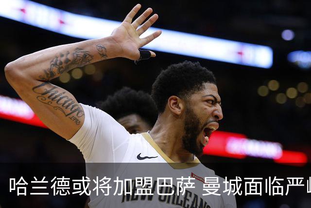 哈兰德或将加盟巴萨 曼城面临严峻处罚