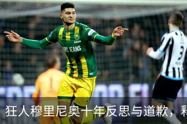 狂人穆里尼奥十年反思与道歉，释怀过往恩怨