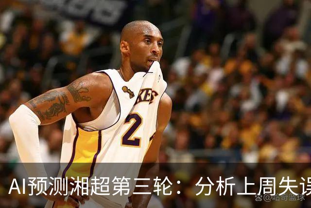 AI预测湘超第三轮：分析上周失误，迎接新一轮挑战